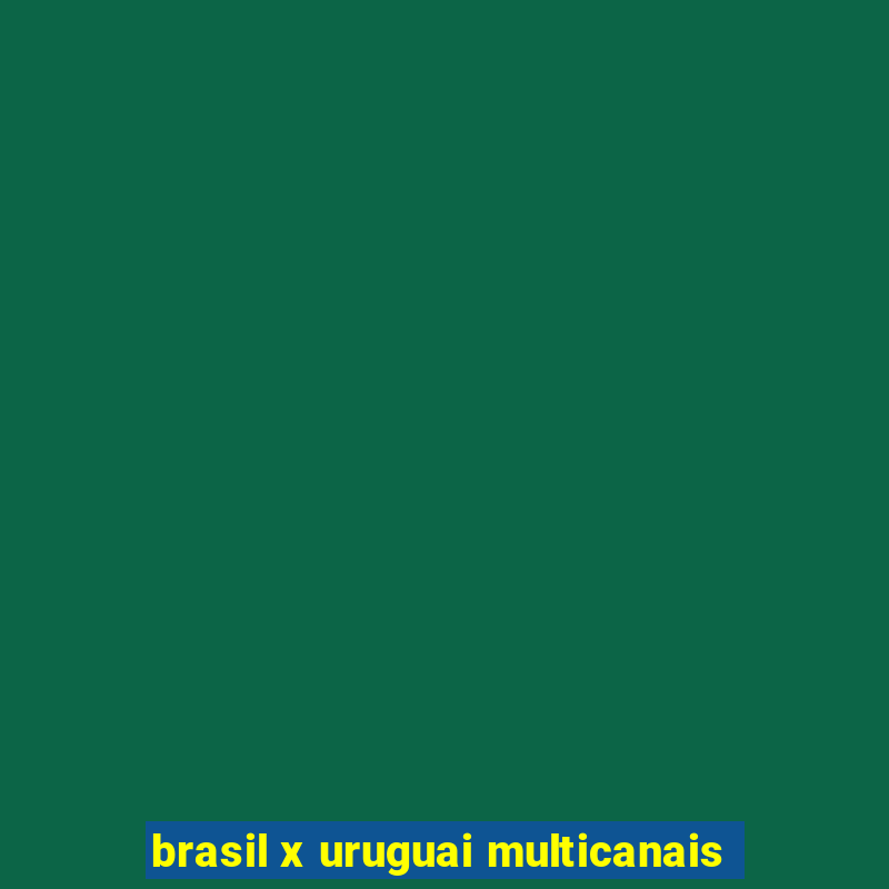 brasil x uruguai multicanais